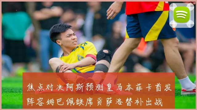 焦点对决阿斯预测皇马本菲卡首发阵容姆巴佩缺席贡萨洛替补出战