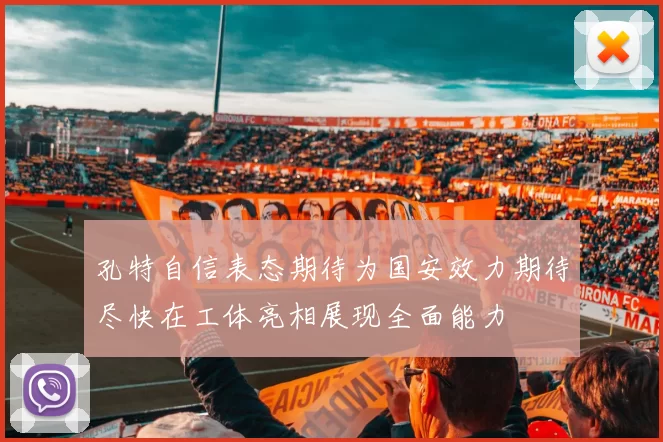 孔特自信表态期待为国安效力期待尽快在工体亮相展现全面能力