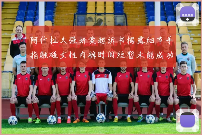 阿什拉夫强奸案起诉书揭露细节手指触碰女性内裤时间短暂未能成功挣脱