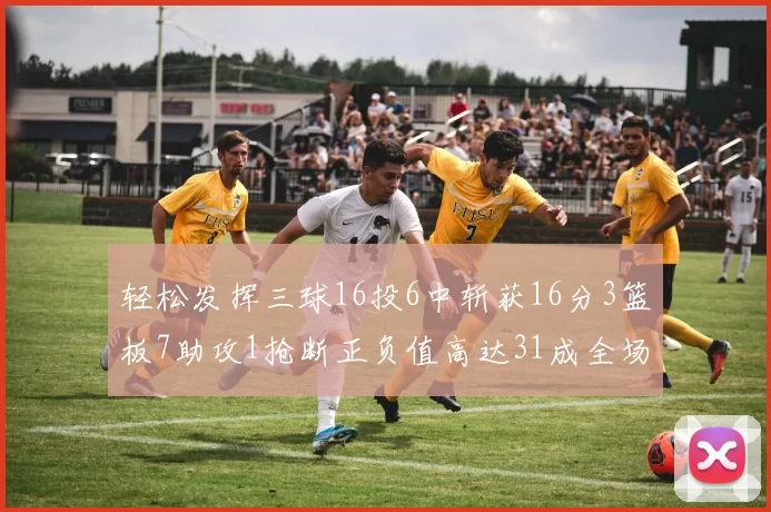 轻松发挥三球16投6中斩获16分3篮板7助攻1抢断正负值高达31成全场最佳