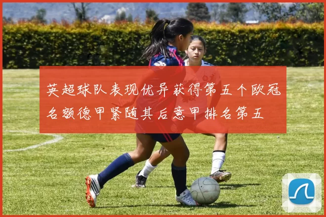 英超球队表现优异获得第五个欧冠名额德甲紧随其后意甲排名第五