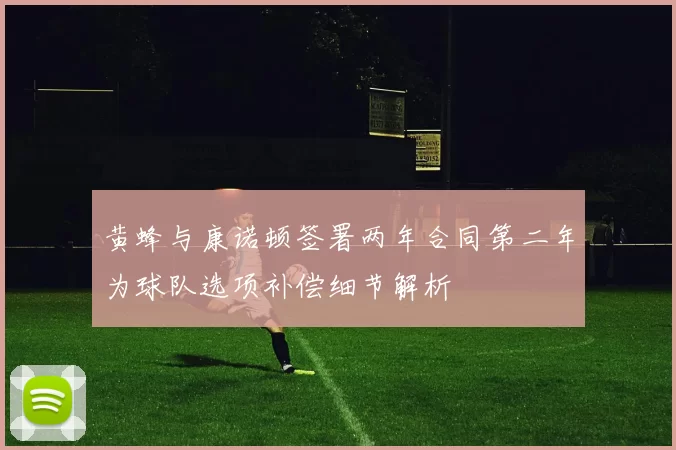 黄蜂与康诺顿签署两年合同第二年为球队选项补偿细节解析