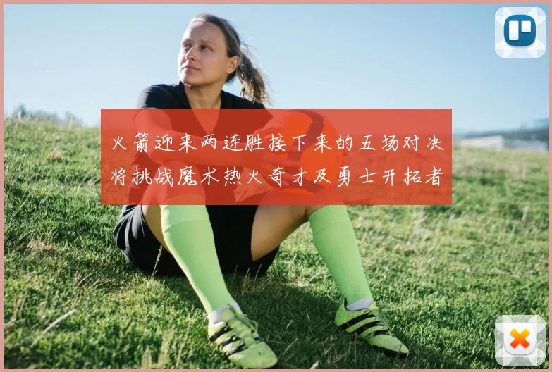 火箭迎来两连胜接下来的五场对决将挑战魔术热火奇才及勇士开拓者