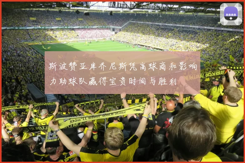 斯波赞亚库乔尼斯凭高球商和影响力助球队赢得宝贵时间与胜利