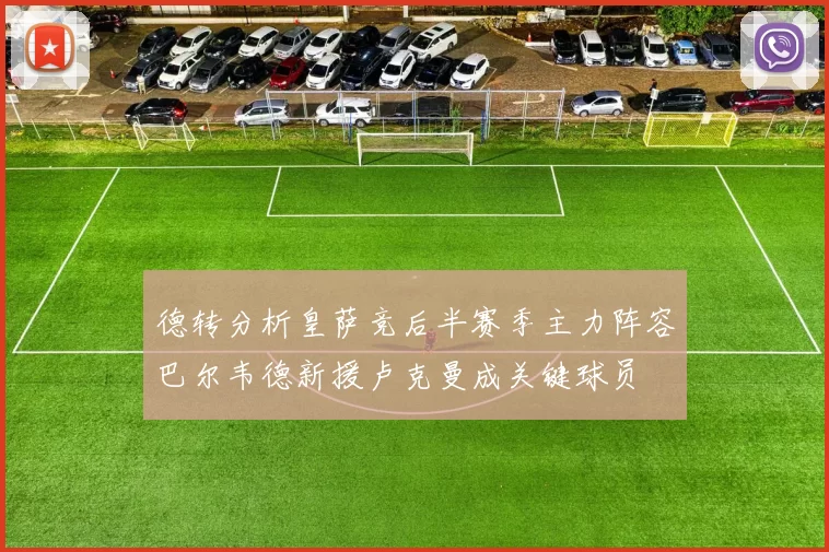 德转分析皇萨竞后半赛季主力阵容巴尔韦德新援卢克曼成关键球员