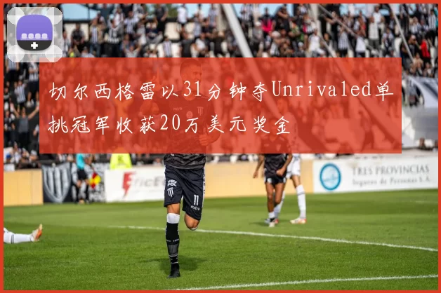 切尔西格雷以31分钟夺Unrivaled单挑冠军收获20万美元奖金