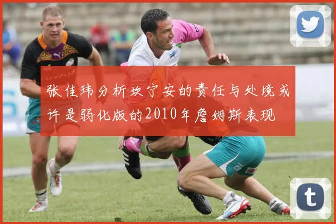 张佳玮分析坎宁安的责任与处境或许是弱化版的2010年詹姆斯表现