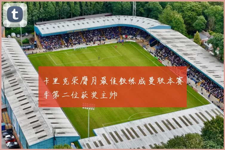卡里克荣膺月最佳教练成曼联本赛季第二位获奖主帅