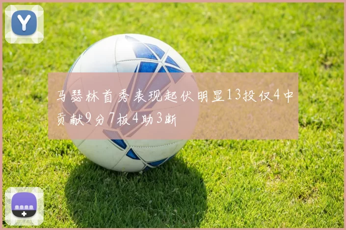 马瑟林首秀表现起伏明显13投仅4中贡献9分7板4助3断