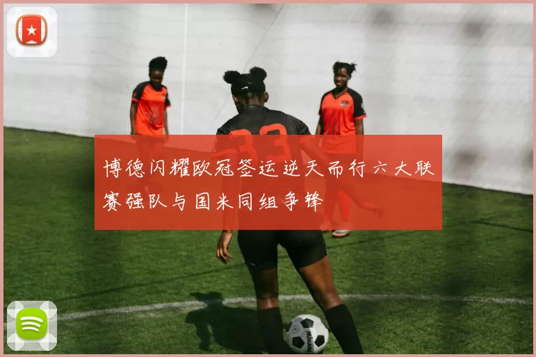 博德闪耀欧冠签运逆天而行六大联赛强队与国米同组争锋