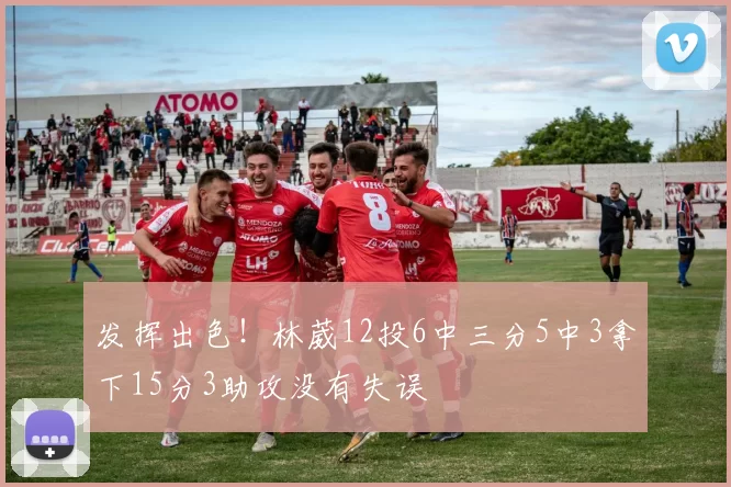 发挥出色！林葳12投6中三分5中3拿下15分3助攻没有失误