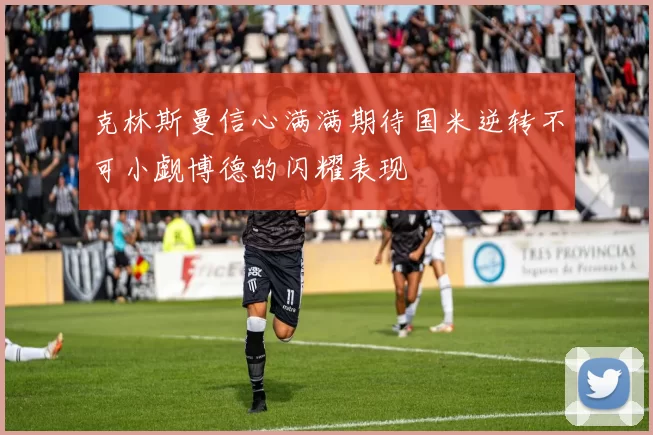 克林斯曼信心满满期待国米逆转不可小觑博德的闪耀表现