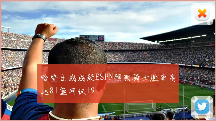 哈登出战成疑ESPN预测骑士胜率高达81篮网仅19