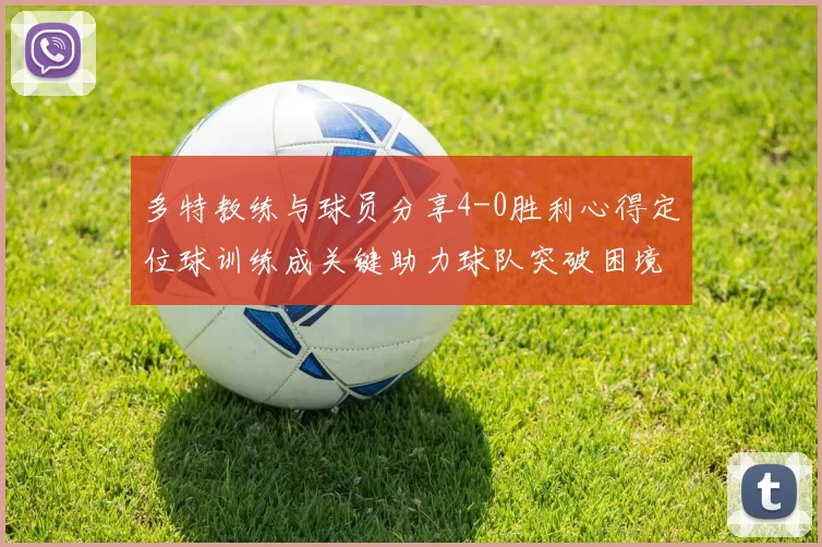 多特教练与球员分享4-0胜利心得定位球训练成关键助力球队突破困境